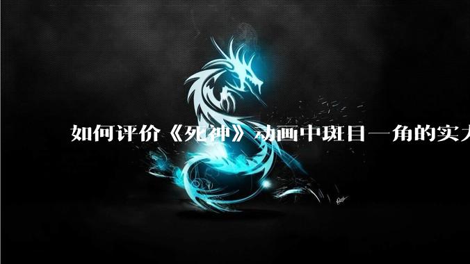 如何评价《死神》动画中斑目一角的实力？