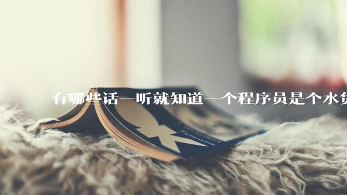 有哪些话一听就知道一个程序员是个水货？