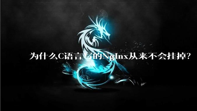 为什么C语言写的Nginx从来不会挂掉？