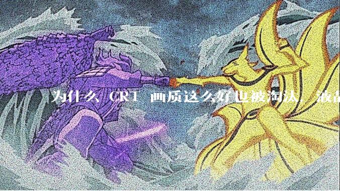 为什么 CRT 画质这么好也被淘汰，液晶反而发展的很好？