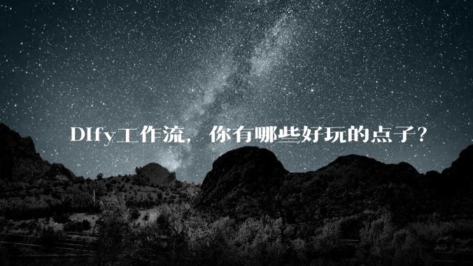 Dify工作流，你有哪些好玩的点子？