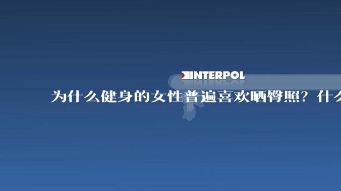 为什么健身的女性普遍喜欢晒臀照？什么心理？