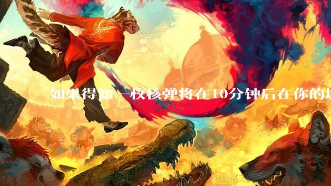 如果得知一枚核弹将在10分钟后在你的城市爆炸，除了等死还能干嘛？