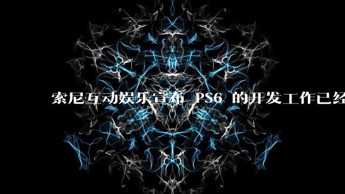 索尼互动娱乐宣布 PS6 的开发工作已经全面启动，你会如何期待索尼的下一代游戏主机呢？