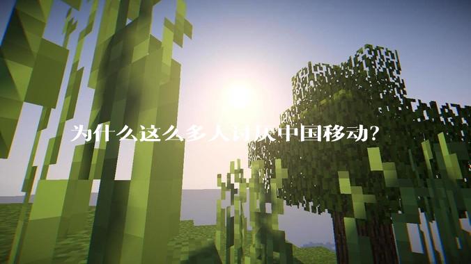 为什么这么多人讨厌中国移动？