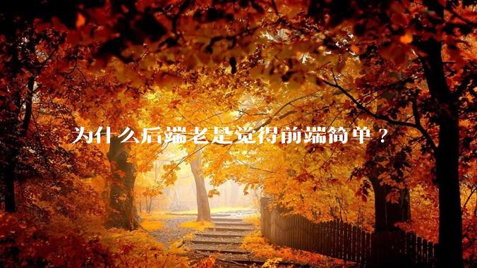 为什么后端老是觉得前端简单?