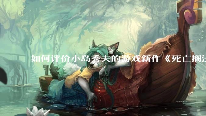 如何评价小岛秀夫的游戏新作《死亡搁浅2：冥滩之上》？