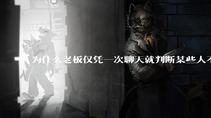 为什么老板仅凭一次聊天就判断某些人不堪大用？