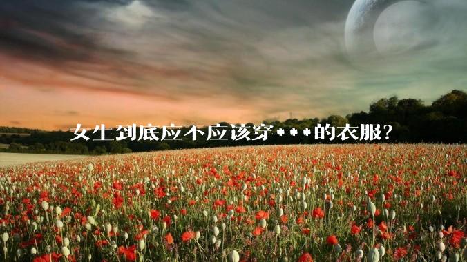 女生到底应不应该穿***的衣服？