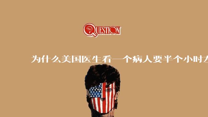 为什么美国医生看一个病人要半个小时左右，而中国医生五分钟就能看一个？
