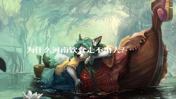 为什么河南饮食走不出去？