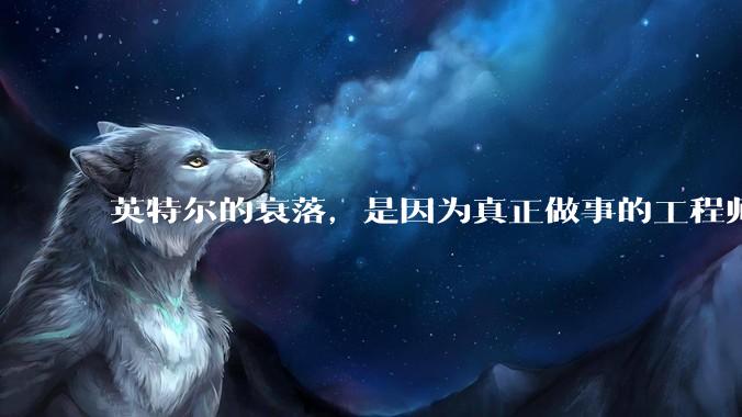 英特尔的衰落，是因为真正做事的工程师被挖了？还是公司战略出问题？