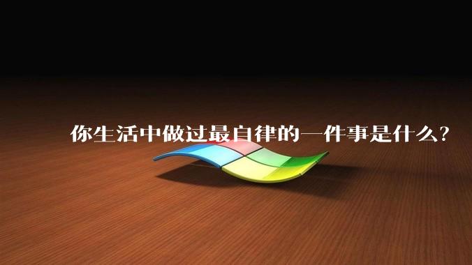 你生活中做过最自律的一件事是什么？