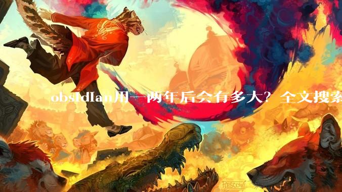 obsidian用一两年后会有多大？全文搜索还快吗？