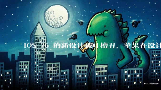 iOS 26 的新设计被吐槽丑，苹果在设计更新时考虑了哪些因素？你对这一设计都有哪些评价？