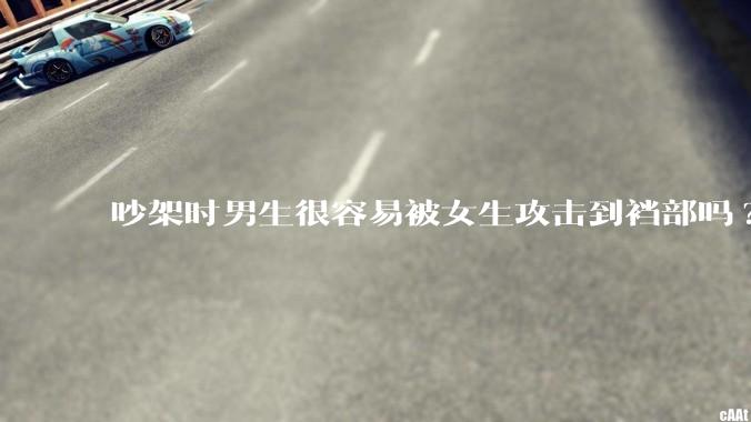 吵架时男生很容易被女生攻击到裆部吗?