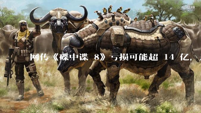 网传《碟中谍 8》亏损可能超 14 亿，是真的吗？这背后的原因是什么？