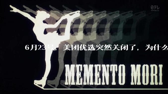 6月23号，美团优选突然关闭了，为什么?