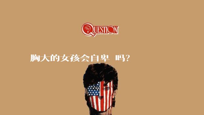 胸大的女孩会自卑 吗？