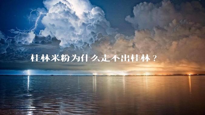 桂林米粉为什么走不出桂林?