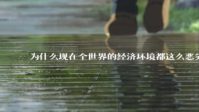 为什么现在全世界的经济环境都这么恶劣？