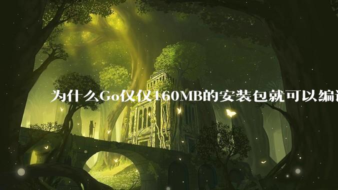 为什么Go仅仅160MB的安装包就可以编译程序，而Rust却还需要几个GB的VC++才能编译？