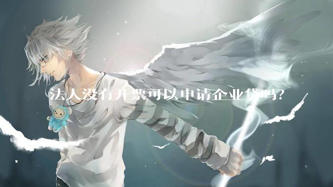 法人没有开票可以申请企业贷吗？