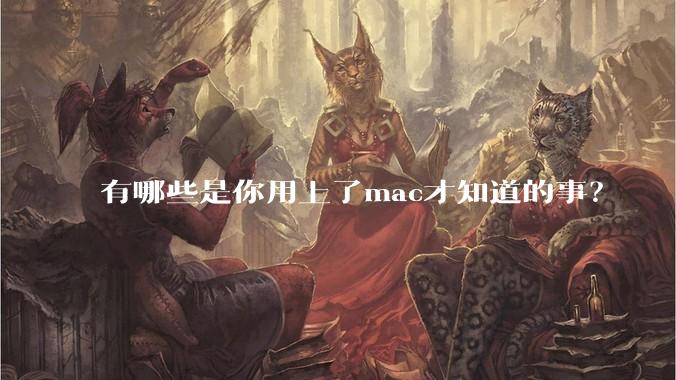 有哪些是你用上了mac才知道的事？