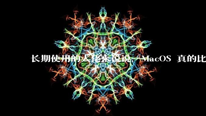 长期使用的大佬来说说，MacOS 真的比 Windows 稳定吗？