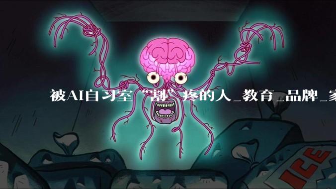 被AI自习室“割”疼的人_教育_品牌_家长