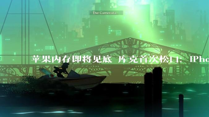 苹果内存即将见底 库克首次松口：iPhone价格撑不住了！_成本_库存_利润率