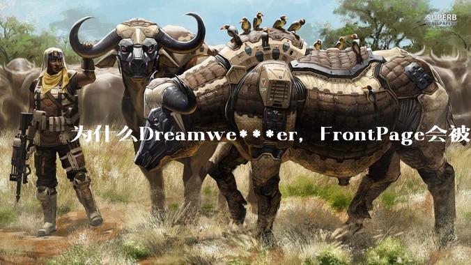 为什么Dreamwe***er，FrontPage会被淘汰？
