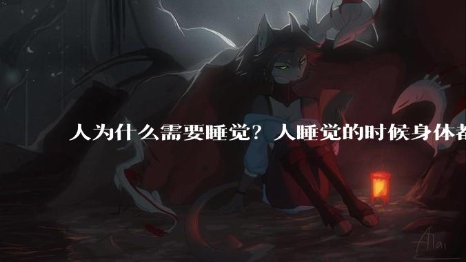 人为什么需要睡觉？人睡觉的时候身体都在做什么？