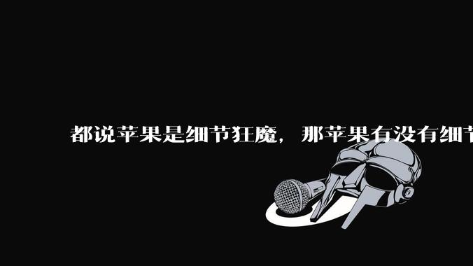 都说苹果是细节狂魔，那苹果有没有细节其实做的很差的点？