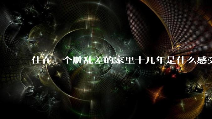 住在一个脏乱差的家里十几年是什么感受？