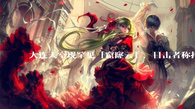大连天空现罕见「窟窿云」，目击者称持续半小时，压迫感十足，窟窿云是怎么形成的？你见过吗？