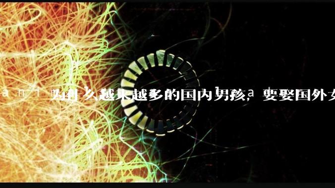 为什么越来越多的国内男孩，要娶国外女孩?