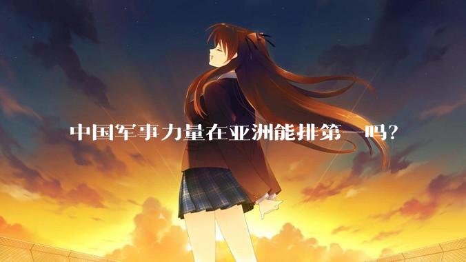 中国军事力量在亚洲能排第一吗？