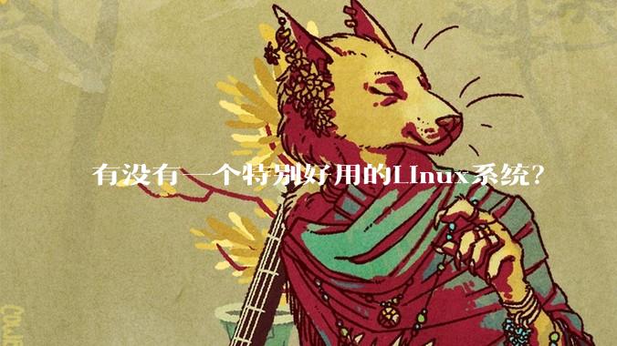 有没有一个特别好用的Linux系统？