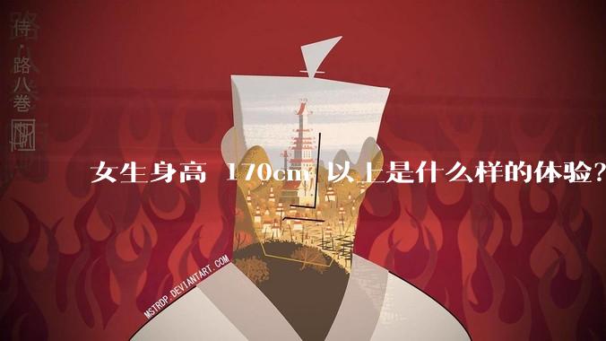 女生身高 170cm 以上是什么样的体验？