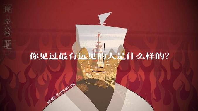 你见过最有远见的人是什么样的？