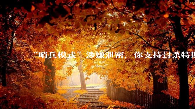 “哨兵模式”涉嫌泄密，你支持封杀特斯拉吗？