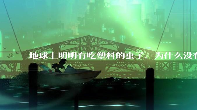 地球上明明有吃塑料的虫子，为什么没有普及？