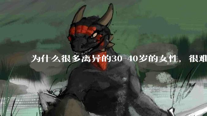 为什么很多离异的30-40岁的女性，很难找到老公再婚？