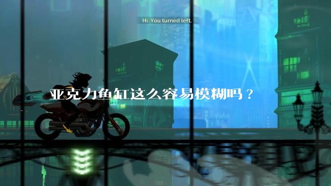 亚克力鱼缸这么容易模糊吗?