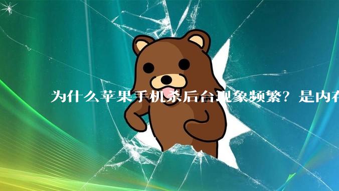 为什么苹果手机杀后台现象频繁？是内存不够、后台管理严格还是其他原因呢？