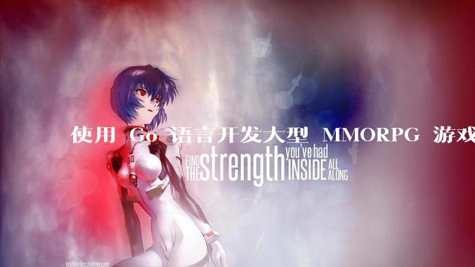 使用 Go 语言开发大型 MMORPG 游戏服务器怎么样？