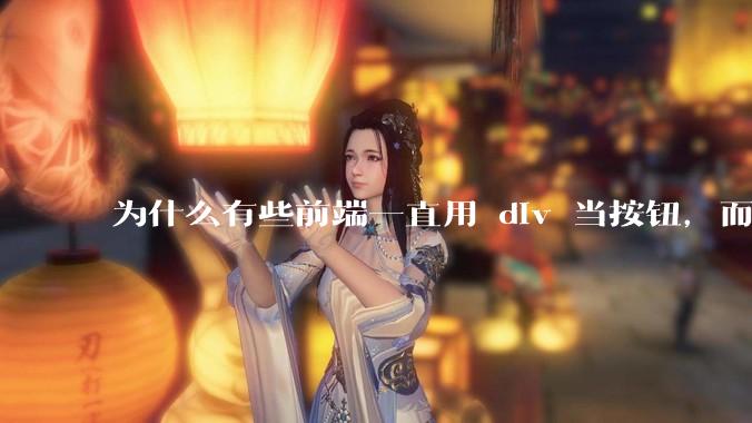 为什么有些前端一直用 div 当按钮，而不是用 button？