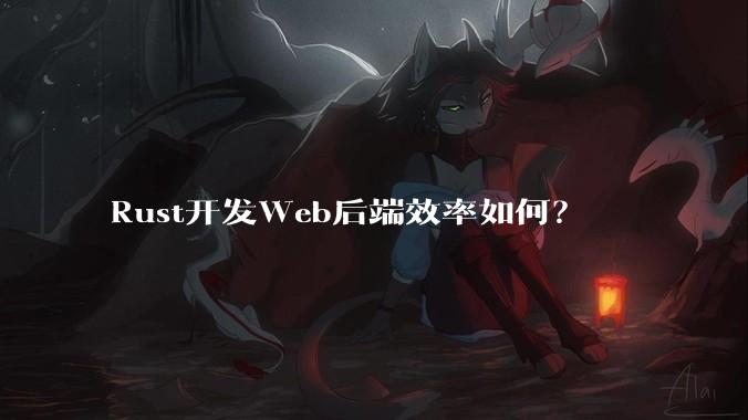 Rust开发Web后端效率如何？