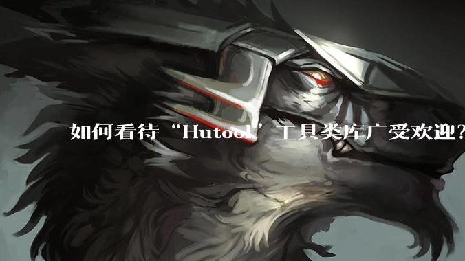 如何看待“Hutool”工具类库广受欢迎？